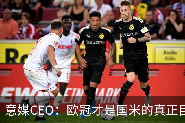 意媒CEO：欧冠才是国米的真正目标，意甲只是热身