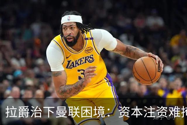 拉爵治下曼联困境：资本注资难掩足球运营阵痛