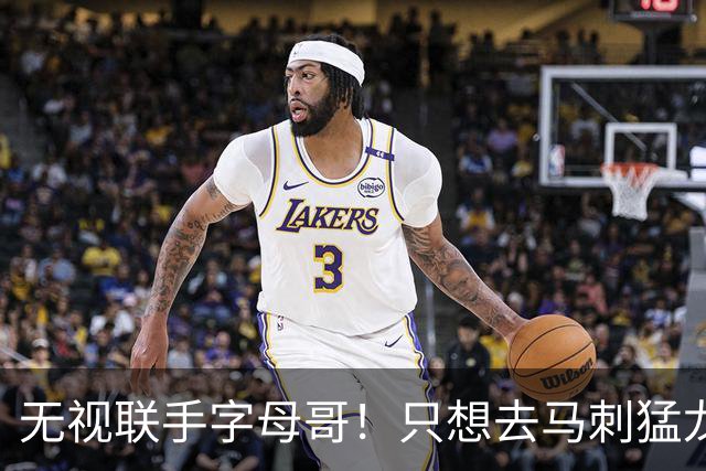 无视联手字母哥！只想去马刺猛龙，超巨只为挣钱，惨遭马刺拒绝