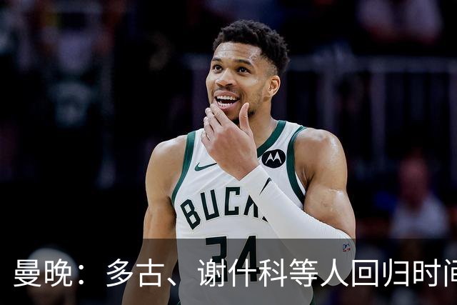曼晚：多古、谢什科等人回归时间未知，B费拉师傅有望踢热刺
