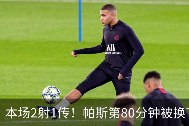 本场2射1传！帕斯第80分钟被换下，接受科莫全场球迷掌声