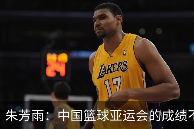 朱芳雨：中国篮球亚运会的成绩不会陪任何人演戏
