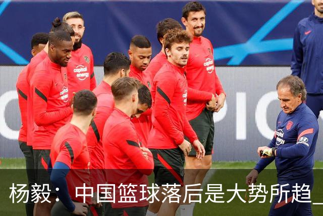杨毅：中国篮球落后是大势所趋 国际高度市场化的项目咱们都不行
