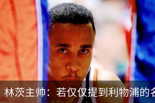 林茨主帅：若仅仅提到利物浦的名字我们就僵住，那将是耻辱