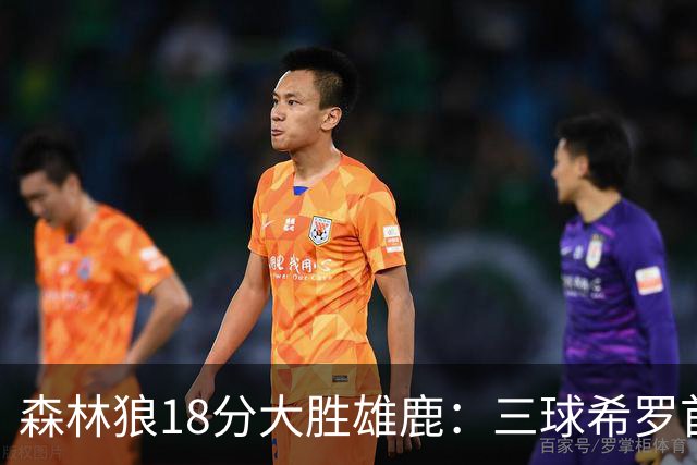 森林狼18分大胜雄鹿：三球希罗首秀均11分 华子14分三分7中1