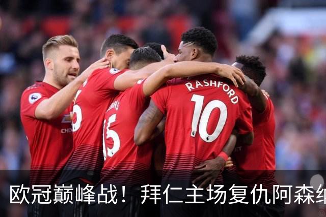 欧冠巅峰战！拜仁主场复仇阿森纳，矛盾之争谁能笑到最后？