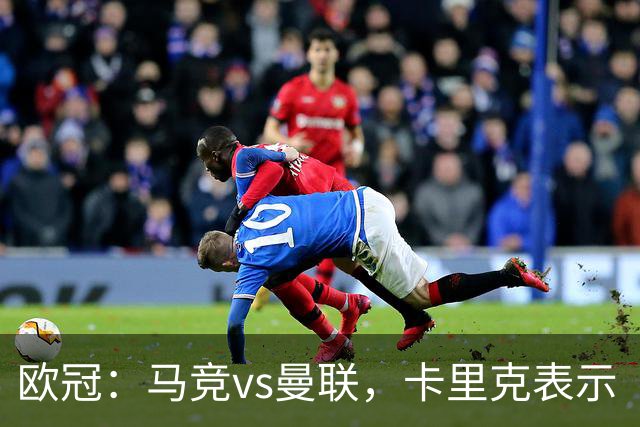 欧冠：马竞vs曼联，卡里克表示“明天我们必须强势开局”
