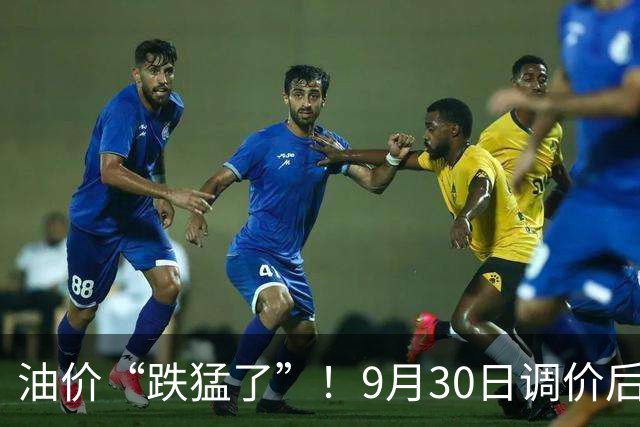 油价“跌猛了”！9月30日调价后92,95号汽油价格，麦价升温，高歌猛进！