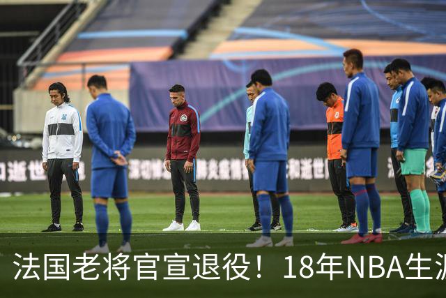 法国老将官宣退役！18年NBA生涯足够成功 成极品角色球员代表