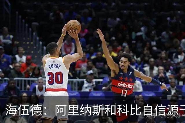 海伍德：阿里纳斯和科比自信源于刻苦训练 连丢8球也坚信下个能进