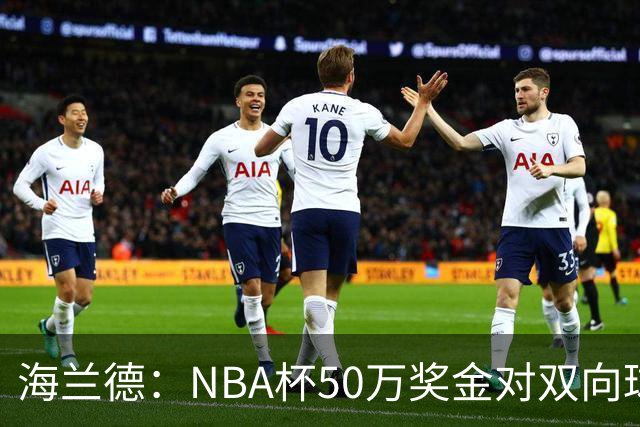 海兰德：NBA杯50万奖金对双向球员是巨大帮助