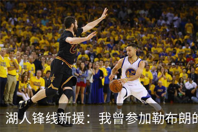 湖人锋线新援：我曾参加勒布朗的训练营，我希望自己能激励孩子们