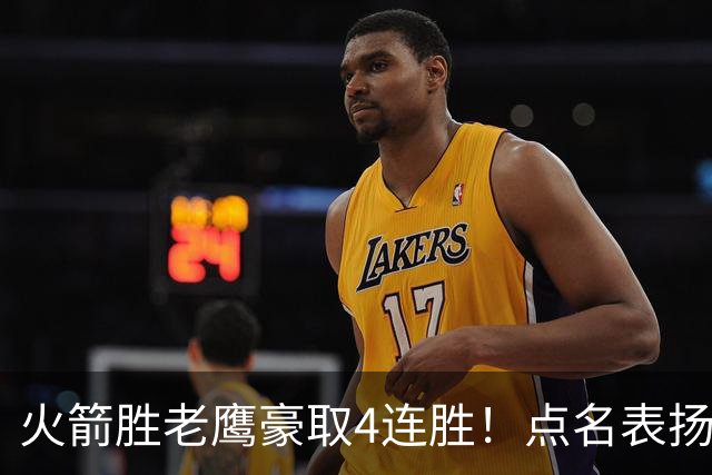 火箭胜老鹰豪取4连胜！点名表扬2人：双核51分+1人奇兵，乌帅开窍