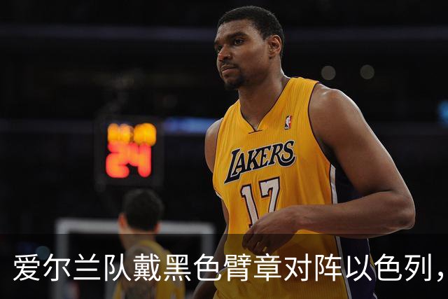 爱尔兰队戴黑色臂章对阵以色列，悼念遭以军杀害的巴勒斯坦平民，奏以色列国歌时低头抗议，以色列球迷高喊：以色列国防军总是赢家