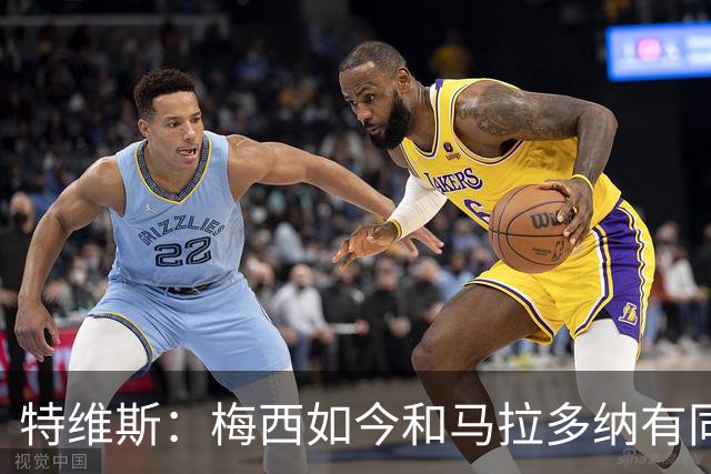 特维斯：梅西如今和马拉多纳有同样地位，后者对我来说代表着一切