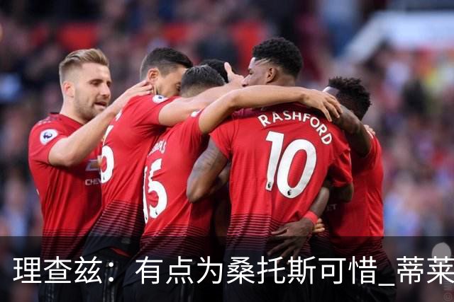 理查兹：有点为桑托斯可惜 蒂莱曼斯也很出色，但曼联机动性不足
