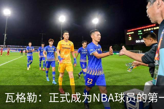 瓦格勒：正式成为NBA球员的第一周很有趣 每天目标都是继续进步