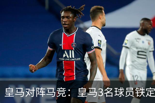 皇马对阵马竞：皇马3名球员铁定首发 + 3 名球员或板凳备选