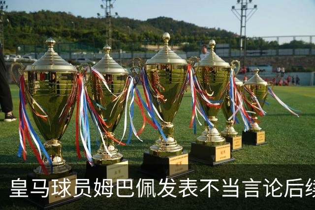 皇马球员姆巴佩发表不当言论后续，国内品牌官宣与姆巴佩解约：坚决反对 零容忍