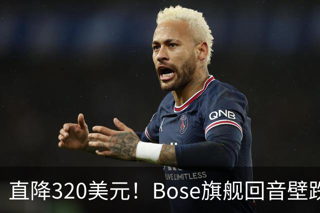 直降320美元！Bose旗舰回音壁跌到679美元，一年来最低