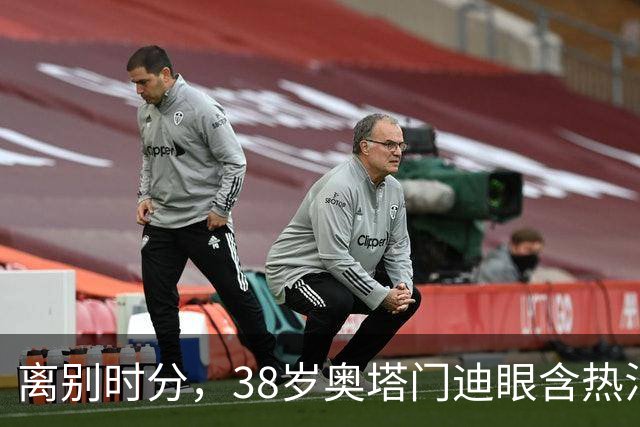 离别时分，38岁奥塔门迪眼含热泪，迎来17年国家队生涯告别战
