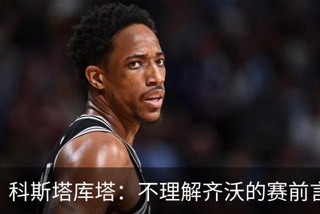科斯塔库塔：不理解齐沃的赛前言论；皮奥在国米还不是主力