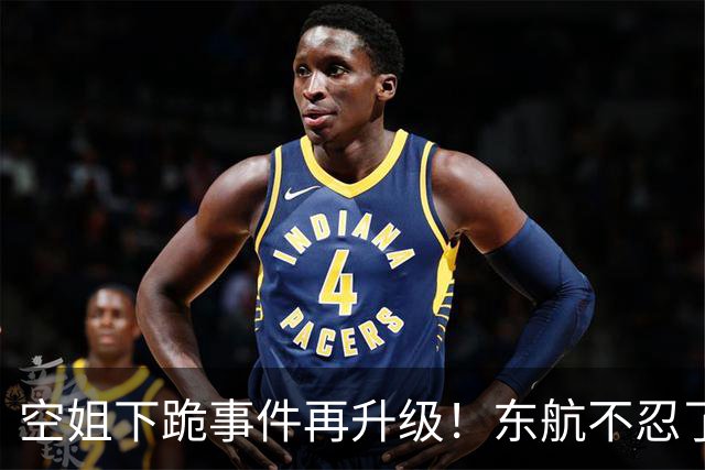空姐下跪事件再升级！东航不忍了 直接亮剑！舆论反转 欧某某要惨了