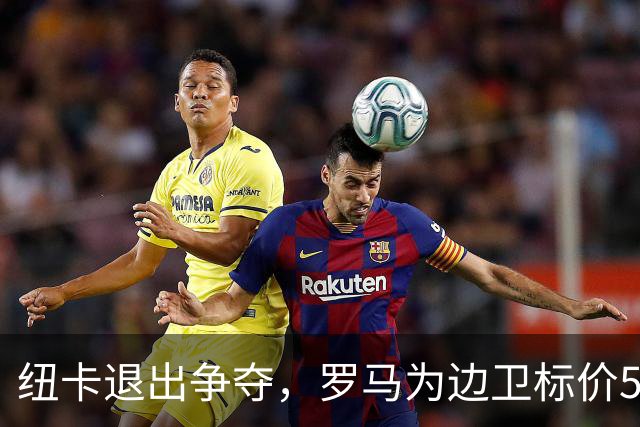 纽卡退出争夺，罗马为边卫标价5000万至6000万欧元