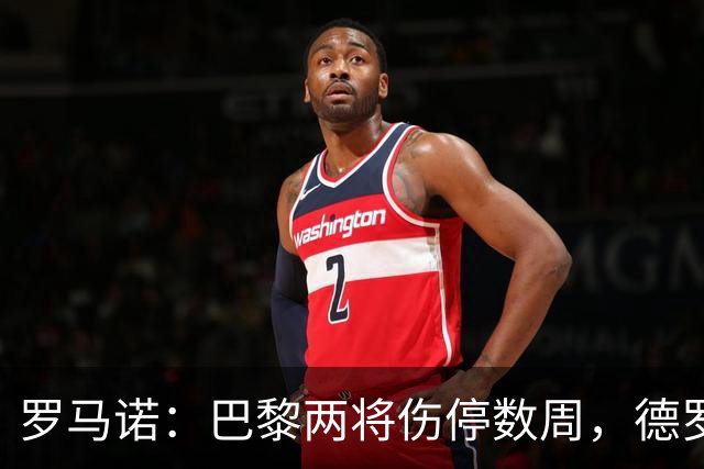 罗马诺：巴黎两将伤停数周，德罗待遇引内部不满