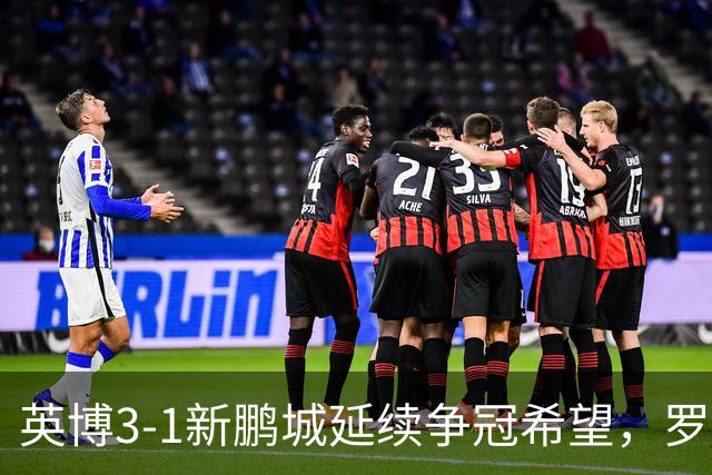 英博3-1新鹏城延续争冠希望，罗竞传射，斯坦丘、阿奇姆彭建功
