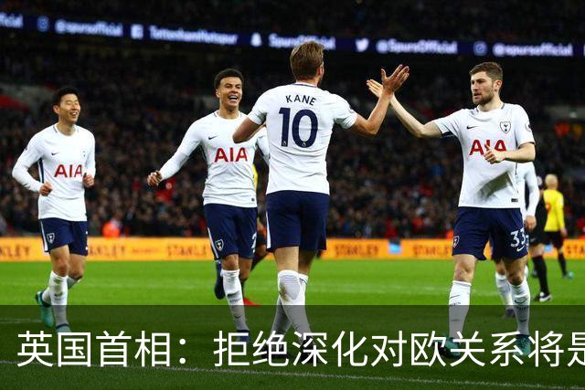 英国首相：拒绝深化对欧关系将是“重大失职”