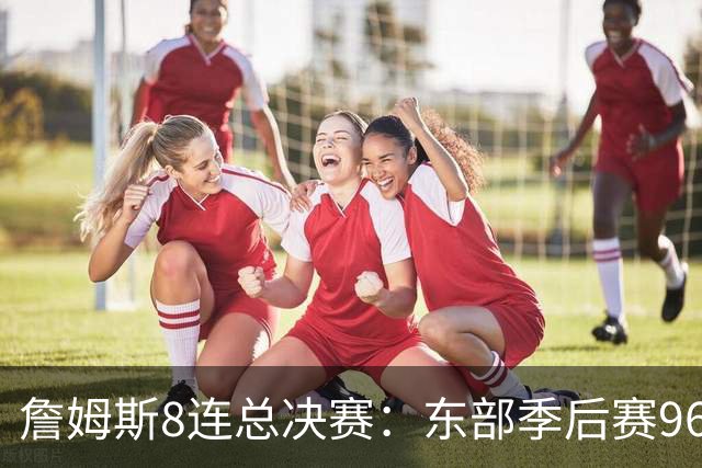詹姆斯8连总决赛：东部季后赛96胜27负，是他太强还是还是东部太弱？