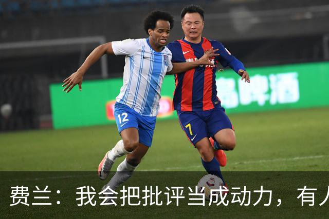 费兰：我会把批评当成动力，有人谈论你说明你正在做更大的事