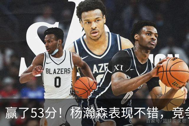 赢了53分！杨瀚森表现不错，竞争第三中锋位置