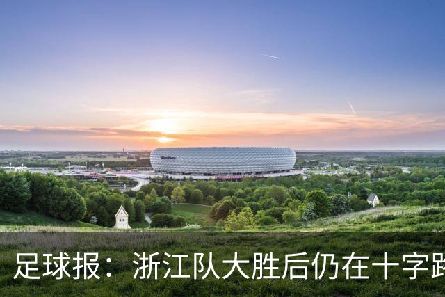 足球报：浙江队大胜后仍在十字路口，理论上有冲前五的渺茫希望