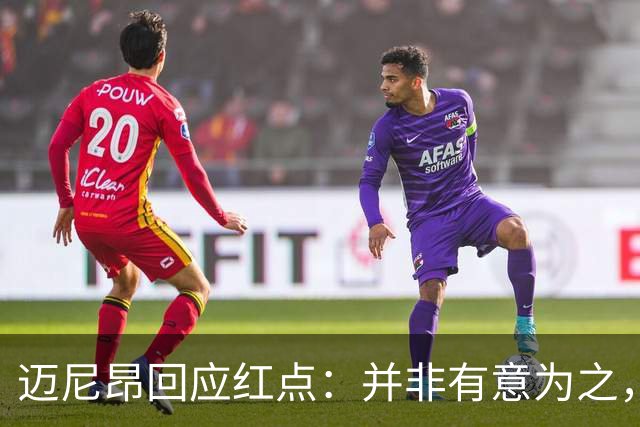 迈尼昂回应红点：并非有意为之，已经习惯了某些人和媒体的解读