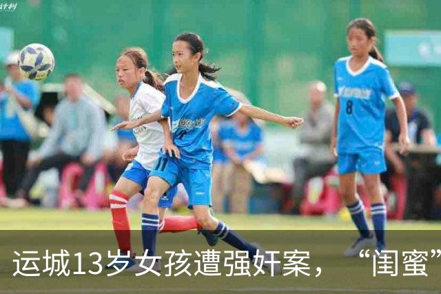 运城13岁女孩遭强奸案，“闺蜜”被认定为共犯