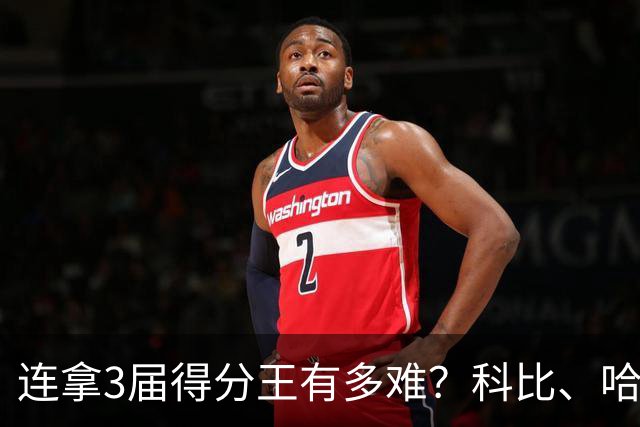 连拿3届得分王有多难？科比、哈登都没做到，NBA现役仅1人