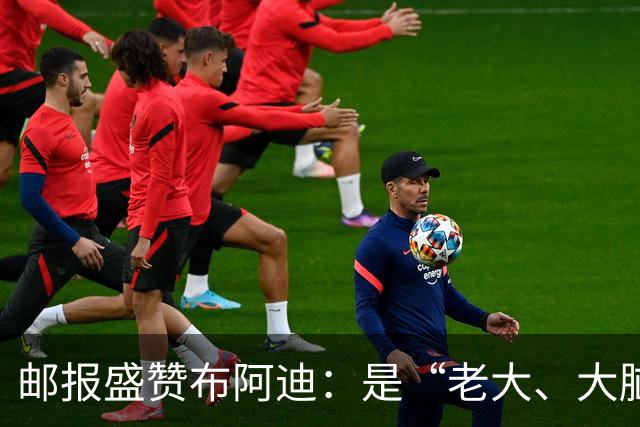 邮报盛赞布阿迪：是“老大、大脑、统帅”，也是下一个罗德里