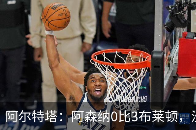 阿尔特塔：阿森纳0比3布莱顿，没尊重比赛