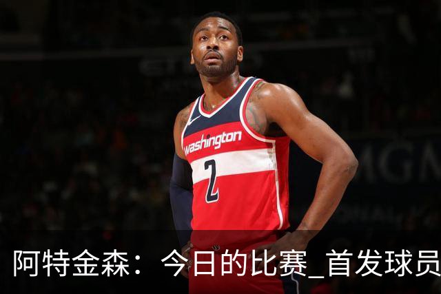 阿特金森：今日的比赛 首发球员不会出战下半场的比赛