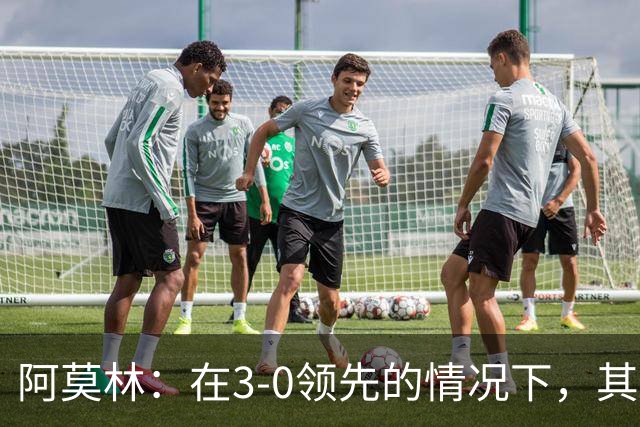 阿莫林：在3-0领先的情况下，其实不需要把防线拉得那么靠前