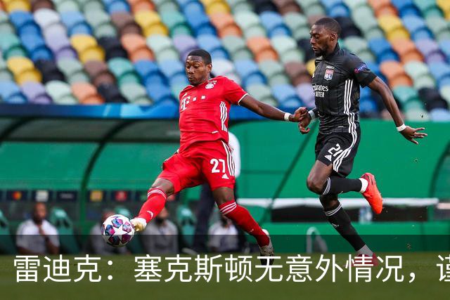 雷迪克：塞克斯顿无意外情况，谨慎起见让他休战
