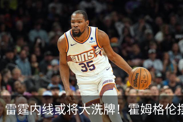 雷霆内线或将大洗牌！霍姆格伦摆上货架，单换杜伦只为对标文班亚马