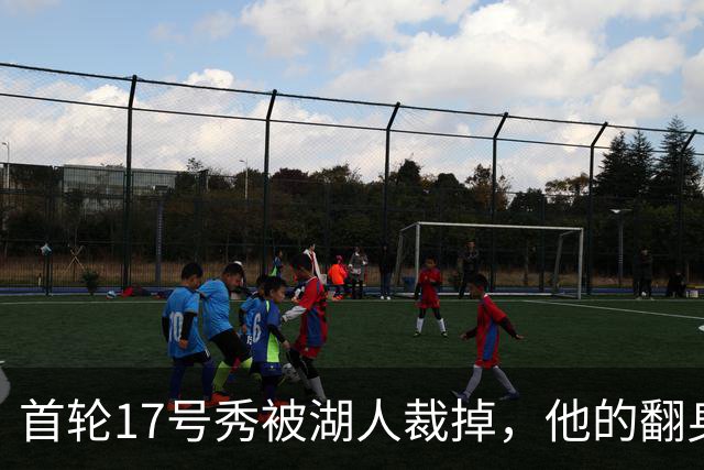 首轮17号秀被湖人裁掉，他的翻身要从发展联盟开始