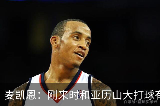 麦凯恩：刚来时和亚历山大打球有点紧张，和连庄MVP打球很特别