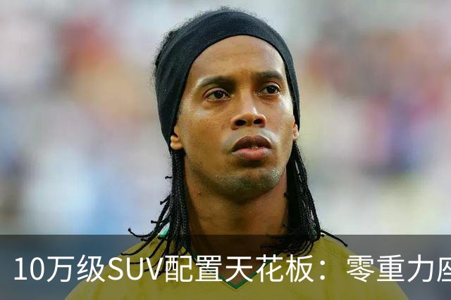 10万级SUV配置天花板：零重力座椅、车载冰箱、激光雷达，它都有！