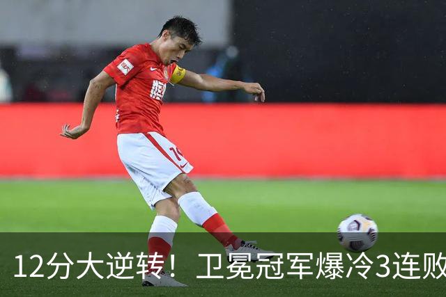 12分大逆转！卫冕冠军爆冷3连败：全场鸦雀无声，成历史第三队