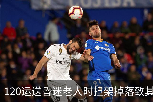 120运送昏迷老人时担架掉落致其头部着地，老人送医后去世，多方回应：暂未确定关联
