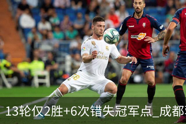 13轮仅2胜+6次错失冠军点 成都蓉城到底发生了什么
